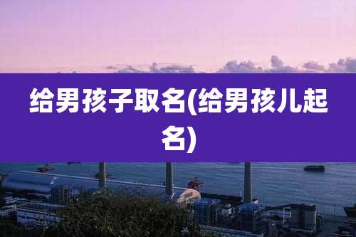 给男孩子取名(给男孩儿起名)