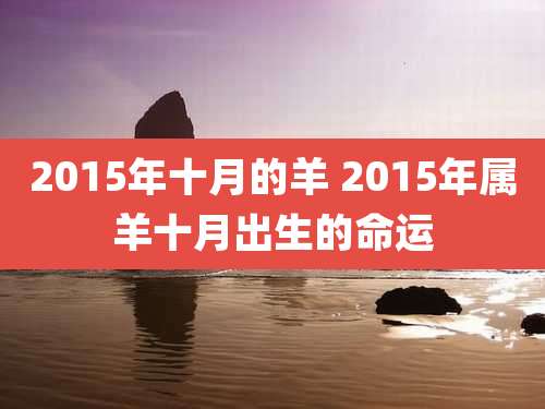 2015年十月的羊 2015年属羊十月出生的命运