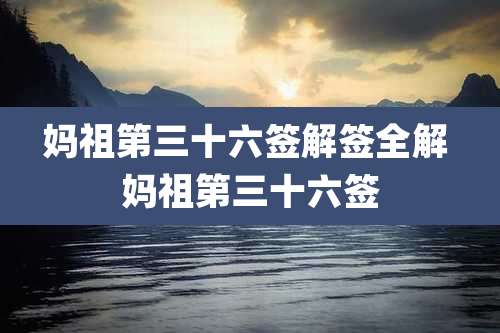 妈祖第三十六签解签全解 妈祖第三十六签