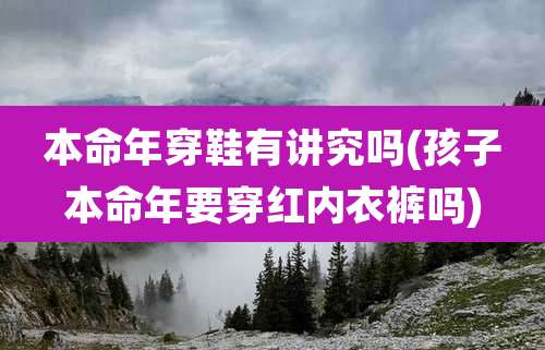 本命年穿鞋有讲究吗(孩子本命年要穿红内衣裤吗)