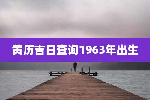 黄历吉日查询1963年出生
