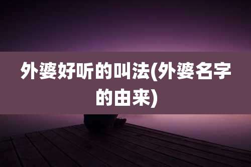 外婆好听的叫法(外婆名字的由来)