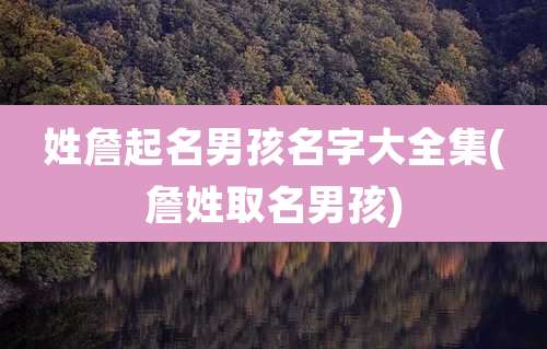 姓詹起名男孩名字大全集(詹姓取名男孩)