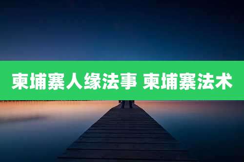 柬埔寨人缘法事 柬埔寨法术