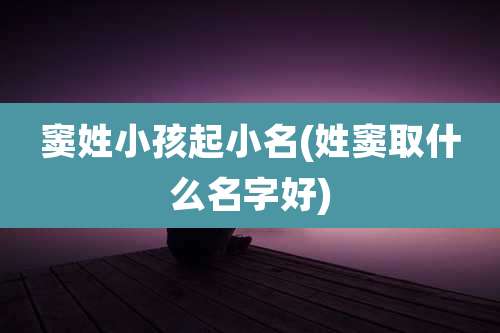 窦姓小孩起小名(姓窦取什么名字好)
