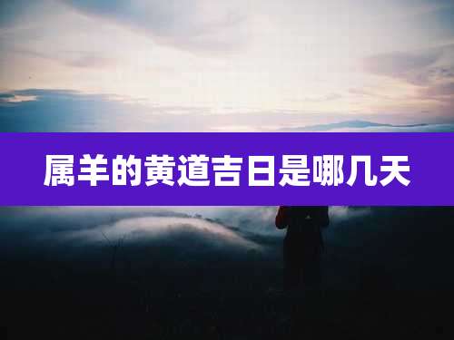 属羊的黄道吉日是哪几天