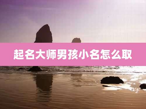起名大师男孩小名怎么取