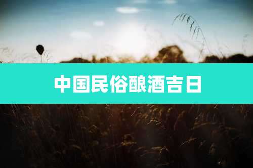 中国民俗酿酒吉日