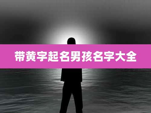 带黄字起名男孩名字大全