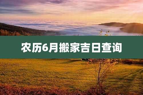 农历6月搬家吉日查询