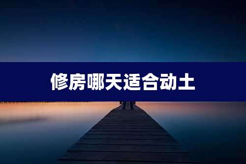修房哪天适合动土