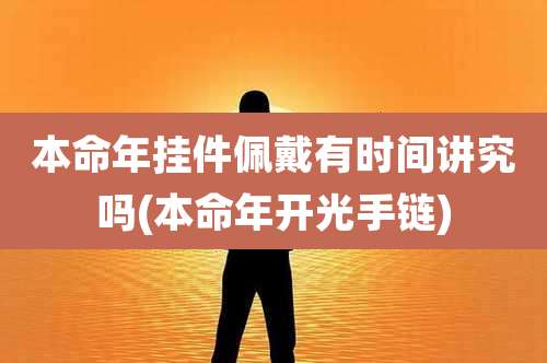 本命年挂件佩戴有时间讲究吗(本命年开光手链)
