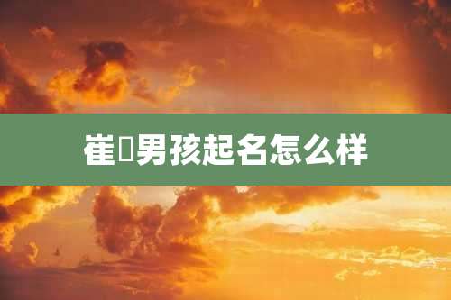 崔喆男孩起名怎么样