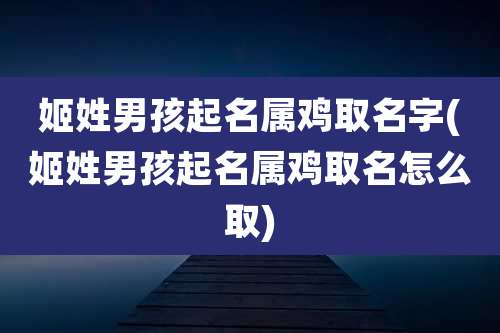 姬姓男孩起名属鸡取名字(姬姓男孩起名属鸡取名怎么取)