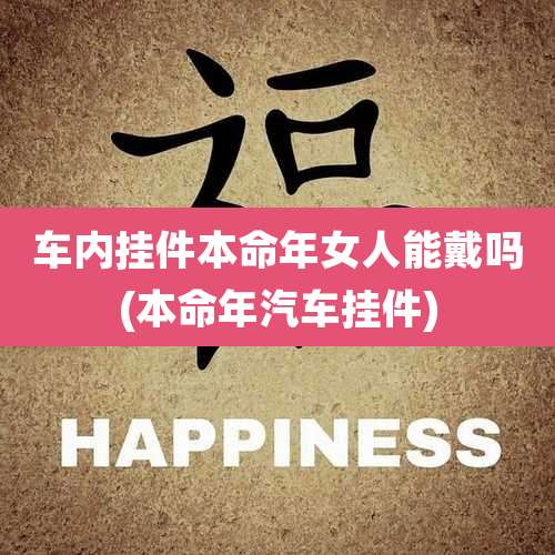 车内挂件本命年女人能戴吗(本命年汽车挂件)