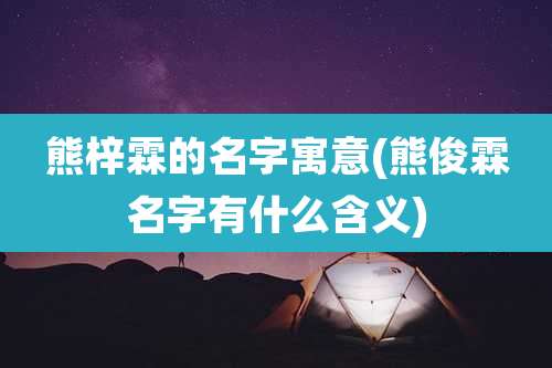 熊梓霖的名字寓意(熊俊霖名字有什么含义)