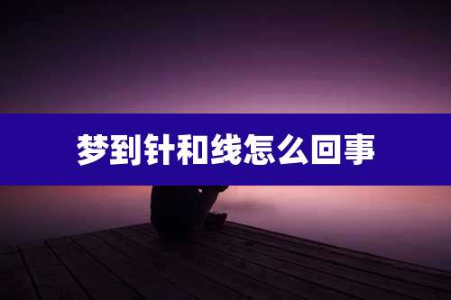 梦到针和线怎么回事