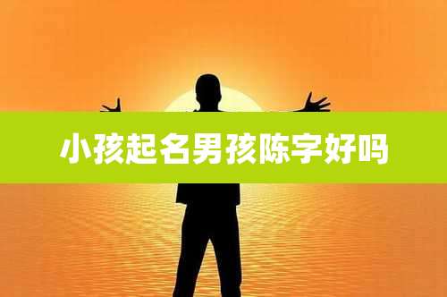 小孩起名男孩陈字好吗