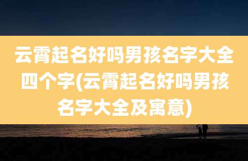 云霄起名好吗男孩名字大全四个字(云霄起名好吗男孩名字大全及寓意)