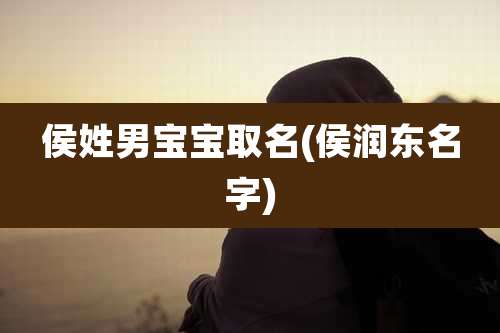 侯姓男宝宝取名(侯润东名字)