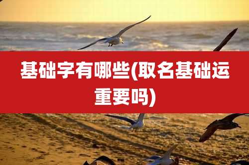 基础字有哪些(取名基础运重要吗)