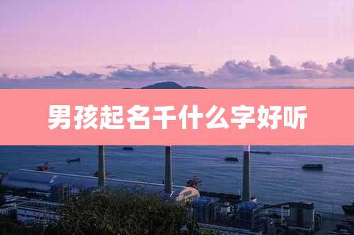 男孩起名千什么字好听