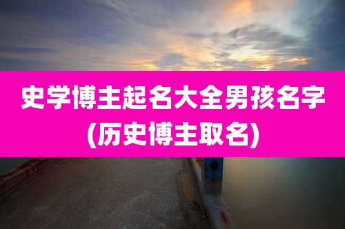 史学博主起名大全男孩名字(历史博主取名)