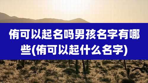 侑可以起名吗男孩名字有哪些(侑可以起什么名字)