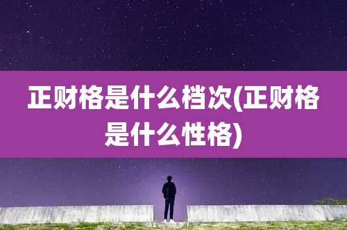 正财格是什么档次(正财格是什么性格)
