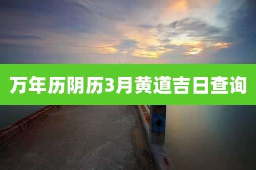 万年历阴历3月黄道吉日查询