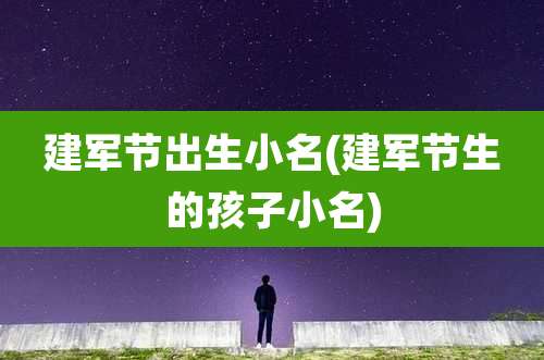 建军节出生小名(建军节生的孩子小名)