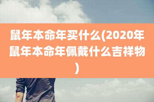 鼠年本命年买什么(2020年鼠年本命年佩戴什么吉祥物)