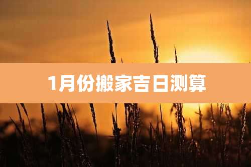 1月份搬家吉日测算