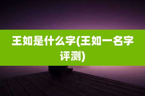 王如是什么字(王如一名字评测)