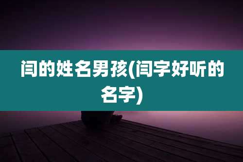 闫的姓名男孩(闫字好听的名字)