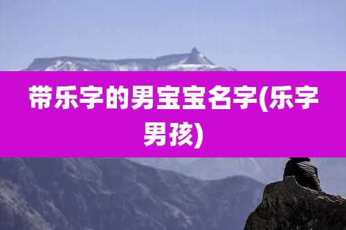 带乐字的男宝宝名字(乐字男孩)