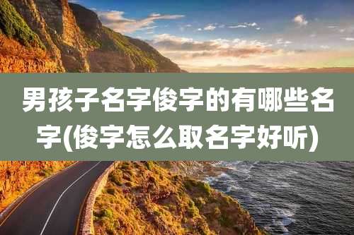 男孩子名字俊字的有哪些名字(俊字怎么取名字好听)