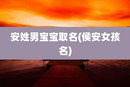安姓男宝宝取名(侯安女孩名)