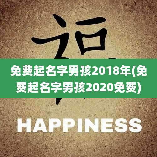 免费起名字男孩2018年(免费起名字男孩2020免费)