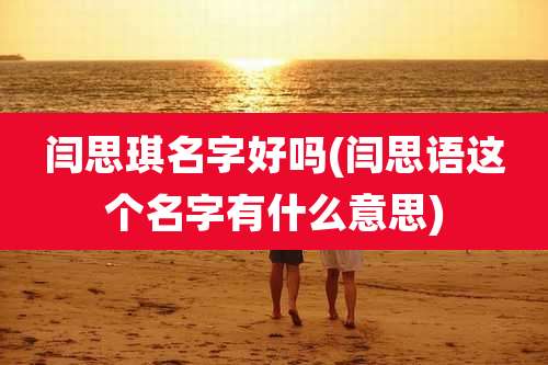闫思琪名字好吗(闫思语这个名字有什么意思)