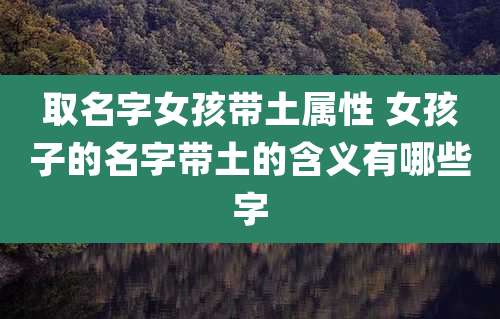 取名字女孩带土属性 女孩子的名字带土的含义有哪些字