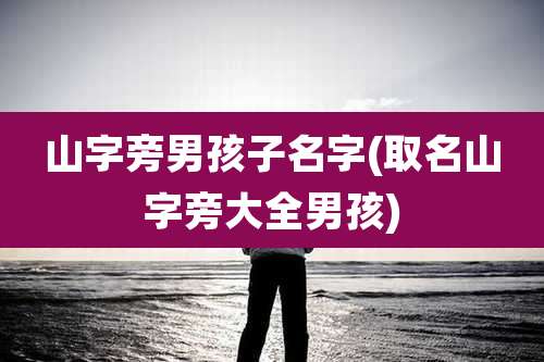 山字旁男孩子名字(取名山字旁大全男孩)