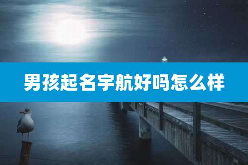 男孩起名宇航好吗怎么样