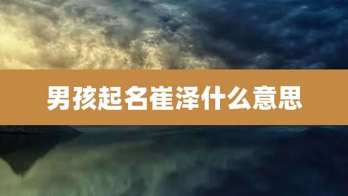 男孩起名崔泽什么意思