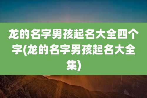 龙的名字男孩起名大全四个字(龙的名字男孩起名大全集)