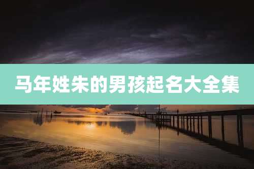 马年姓朱的男孩起名大全集