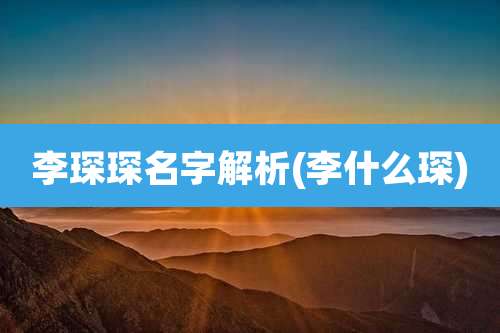 李琛琛名字解析(李什么琛)