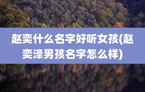 赵奕什么名字好听女孩(赵奕泽男孩名字怎么样)