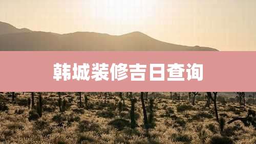 韩城装修吉日查询