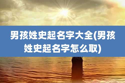 男孩姓史起名字大全(男孩姓史起名字怎么取)